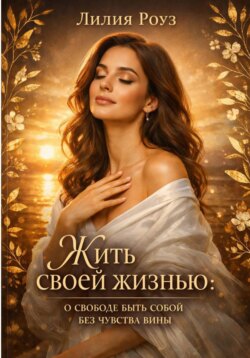 Жить своей жизнью: о свободе быть собой без чувства вины.