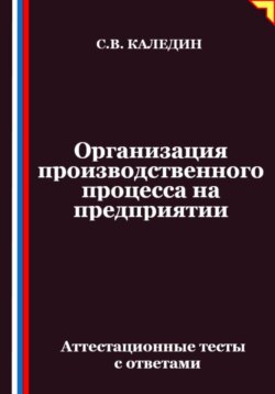 Организация производственного процесса на предприятии. Аттестационные тесты с ответами