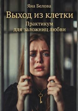 ВЫХОД ИЗ КЛЕТКИ. Практикум для заложниц любви