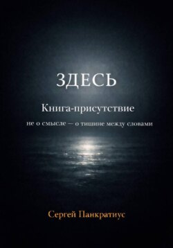 ЗДЕСЬ. Книга-Присутствие. Не о смысле – о тишине между словами