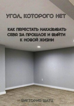 Угол, которого нет. Как перестать наказывать себя за прошлое и выйти к новой жизни