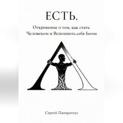 ЕСТЬ. Откровение о том, как стать Человеком и вспомнить себя Богом
