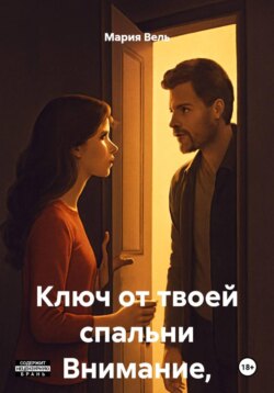 Ключ от твоей спальни Внимание, контент 18+!