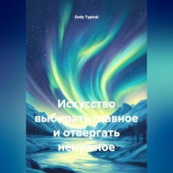 Искусство выбирать главное и отвергать ненужное