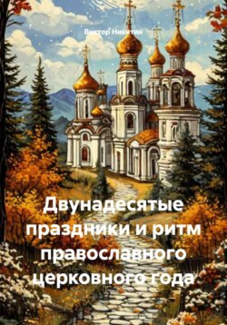 Двунадесятые праздники и ритм православного церковного года