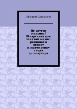 Не упусти малыша! Шпаргалка для занятой мамы: развиваем логику и математику с года до полутора