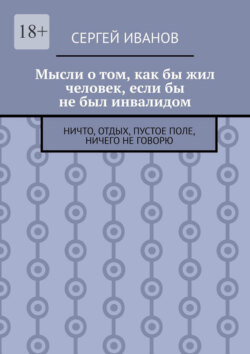 Мысли о том, как бы жил человек, если бы не был инвалидом. Ничто, отдых, пустое поле, ничего не говорю