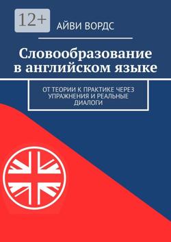 Словообразование в английском языке. От теории к практике через упражнения и реальные диалоги