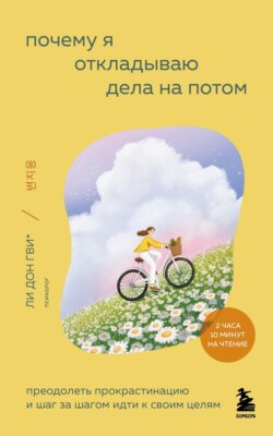 Почему я откладываю дела на потом. Преодолеть прокрастинацию и шаг за шагом идти к своим целям