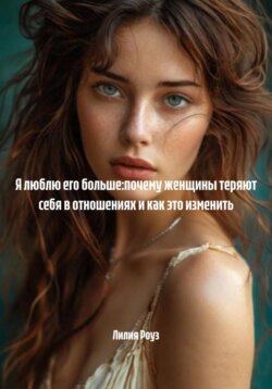 Я люблю его больше:почему женщины теряют себя в отношениях и как это изменить