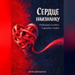 Сердце наизнанку: Разбираем ошибки в дружбе и любви