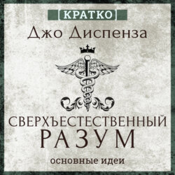 Сверхъестественный разум. Как обычные люди делают невозможное с помощью силы подсознания. Джо Диспенза. Кратко