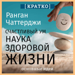 Счастливый ум. Наука здоровой жизни. Ранган Чаттерджи. Кратко