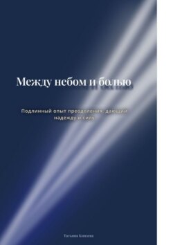Между небом и болью. Подлинный опыт преодоления, дающий надежду и силу