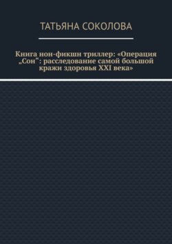 Книга нон-фикшн триллер: «Операция „Сон“: расследование самой большой кражи здоровья XXI века»