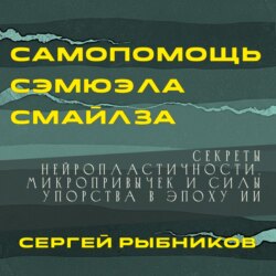 Самопомощь Сэмюэла Смайлза: Секреты нейропластичности, микропривычек и силы упорства в эпоху ИИ.