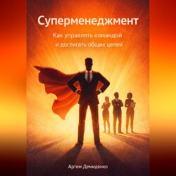 Суперменеджмент: Как управлять командой и достигать общих целей