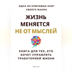 Жизнь меняется не от мыслей. Книга для тех, кто хочет управлять траекторией жизни