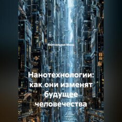 Нанотехнологии: как они изменят будущее человечества.