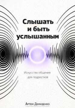 Слышать и быть услышанным: Искусство общения для подростков