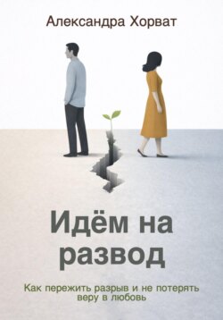 Идём на развод. Как пережить разрыв и не потерять веру в любовь