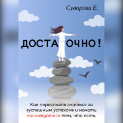 Достаточно! Как перестать гнаться за «успешным успехом» и начать наслаждаться тем, что есть.