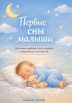 Первые сны малыша. Как помочь ребёнку спать спокойно с рождения до полутора лет