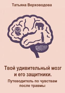 Твой удивительный мозг и его защитники: Путеводитель по чувствам после травмы