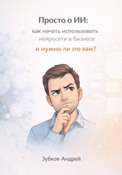 Просто о ИИ: как начать использовать нейросети в бизнесе и нужно ли это вам?