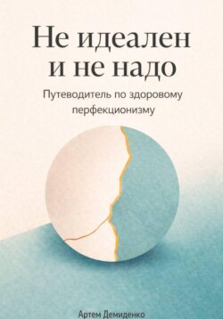 Не идеален и не надо: Путеводитель по здоровому перфекционизму