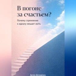 В погоне за счастьем?: Почему стремление к идеалу мешает жить