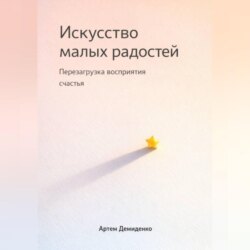 Искусство малых радостей: Перезагрузка восприятия счастья