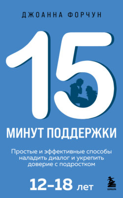 15 минут поддержки. Простые и эффективные способы наладить диалог и укрепить доверие с подростком, 12-18 лет