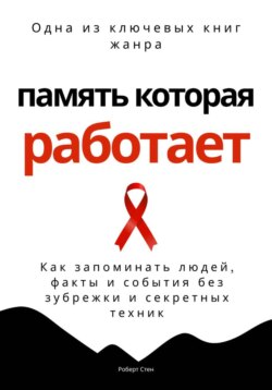 Память, которая работает. Как запоминать людей, факты и события без зубрежки и секретных техник