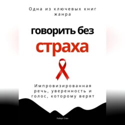 Говорить без страха. Импровизированная речь, уверенность и голос, которому верят