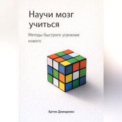 Научи мозг учиться: Методы быстрого усвоения нового