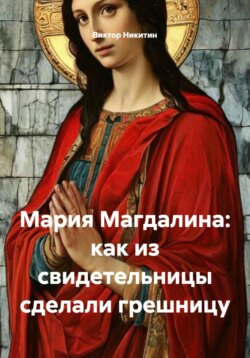 Мария Магдалина: как из свидетельницы сделали грешницу