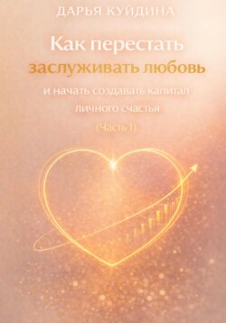 Как перестать заслуживать любовь и начать создавать капитал личного счастья (Часть 1)