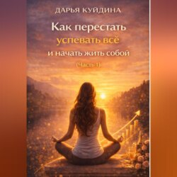 Как перестать успевать всё и начать жить собой (Часть 1)