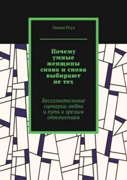 Почему умные женщины снова и снова выбирают не тех. Бессознательные сценарии любви и путь к зрелым отношениям