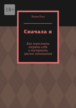 Сначала я. Как перестать терять себя и построить зрелые отношения