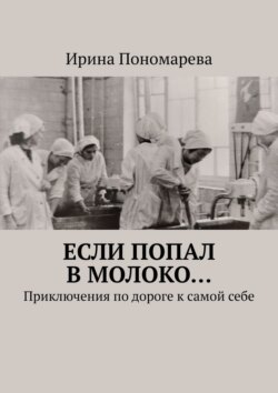 Если попал в молоко… Приключения по дороге к самой себе