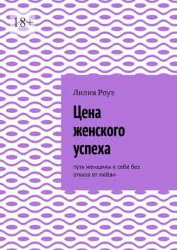 Цена женского успеха. Путь женщины к себе без отказа от любви