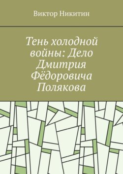 Тень холодной войны: Дело Дмитрия Фёдоровича Полякова