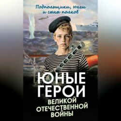 Юные герои Великой Отечественной войны. Подпольщики, юнги и сыны полков