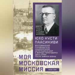 Моя московская миссия. Воспоминания руководителя национальной делегации в СССР о мирных переговорах двух стран после Зимней войны 1939–1941