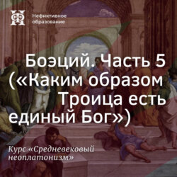 Боэций. Часть 5. (”Каким образом Троица есть единый Бог”)