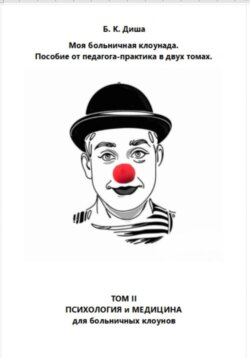 Моя больничная клоунада. Пособие от педагога-практика в двух томах. Том II. Психология и медицина для больничных клоунов
