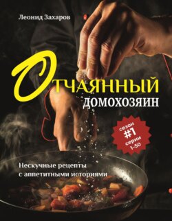 Отчаянный домохозяин. Нескучные рецепты с аппетитными историями