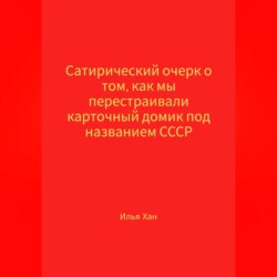 Сатирический очерк о том, как мы перестраивали карточный домик под названием СССР